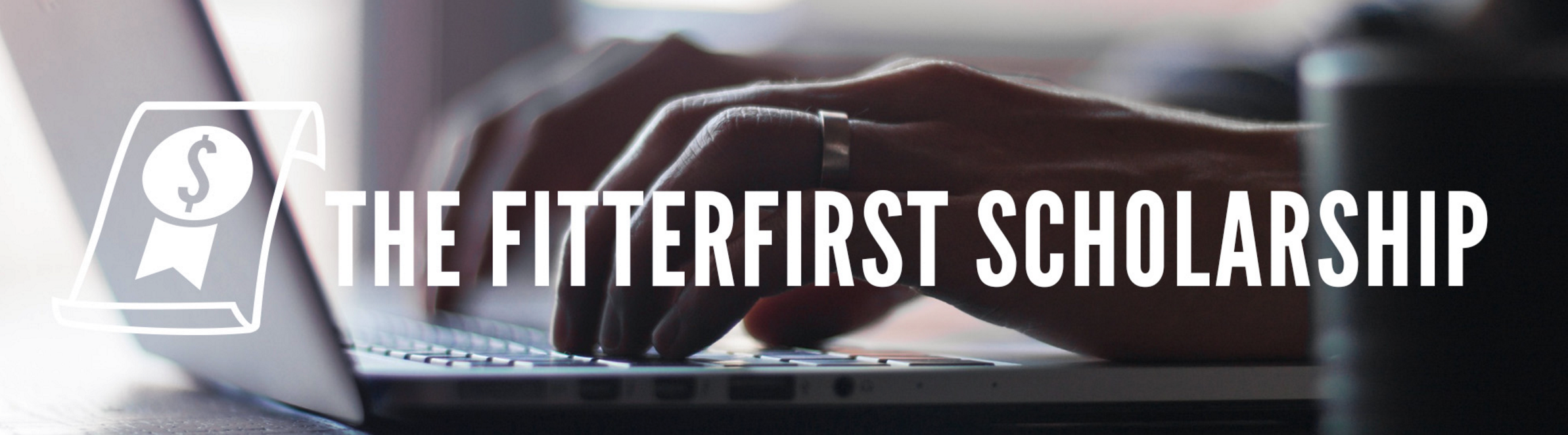 Website banner with the words THE FITTERFIRST SCHOLARSHIP imposed over an image of hands typing